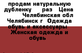 продам натуральную дубленку50-52раз › Цена ­ 6 000 - Челябинская обл., Челябинск г. Одежда, обувь и аксессуары » Женская одежда и обувь   